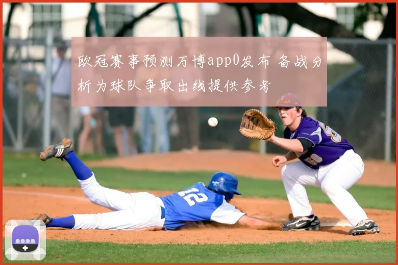 欧冠赛事预测万博app0发布 备战分析为球队争取出线提供参考