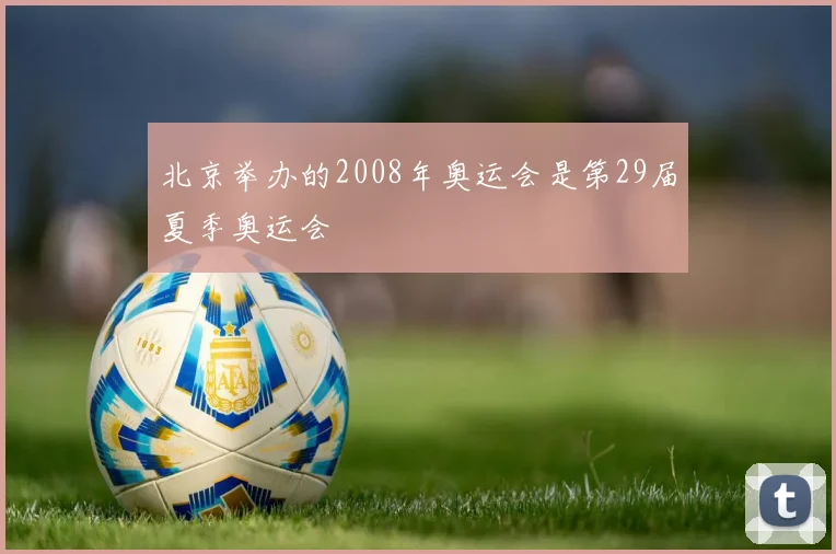 北京举办的2008年奥运会是第29届夏季奥运会