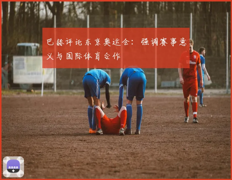 巴赫评论东京奥运会:强调赛事意义与国际体育合作