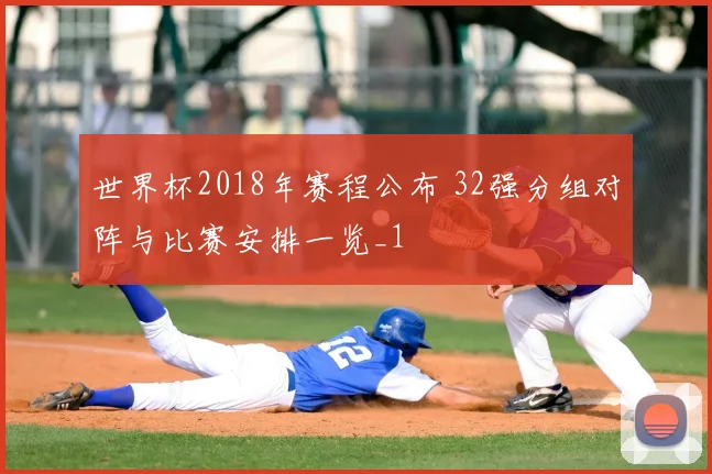 世界杯2018年赛程公布 32强分组对阵与比赛安排一览_1