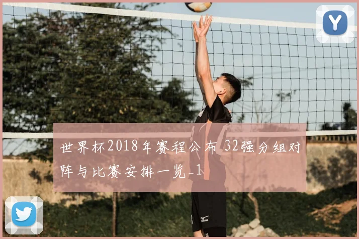 世界杯2018年赛程公布 32强分组对阵与比赛安排一览_1
