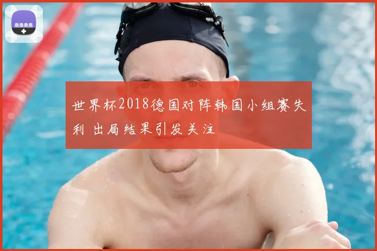 世界杯2018德国对阵韩国小组赛失利 出局结果引发关注