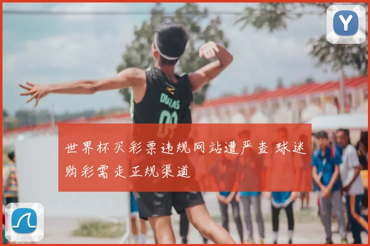世界杯买彩票违规网站遭严查 球迷购彩需走正规渠道